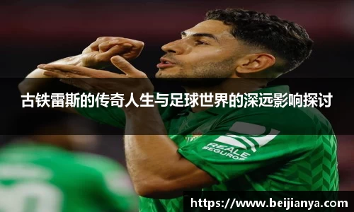 古铁雷斯的传奇人生与足球世界的深远影响探讨