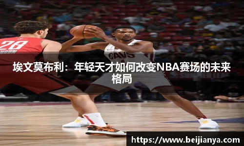 埃文莫布利：年轻天才如何改变NBA赛场的未来格局