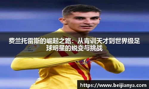 费兰托雷斯的崛起之路：从青训天才到世界级足球明星的蜕变与挑战