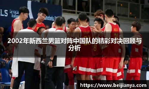 2002年新西兰男篮对阵中国队的精彩对决回顾与分析