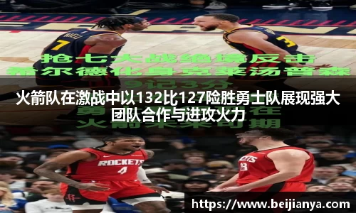 火箭队在激战中以132比127险胜勇士队展现强大团队合作与进攻火力
